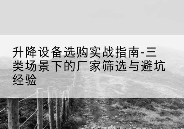 贡嘎移动式升降机厂家推荐-升降设备选购实战指南-三类场景下的厂家筛选与避坑经验
