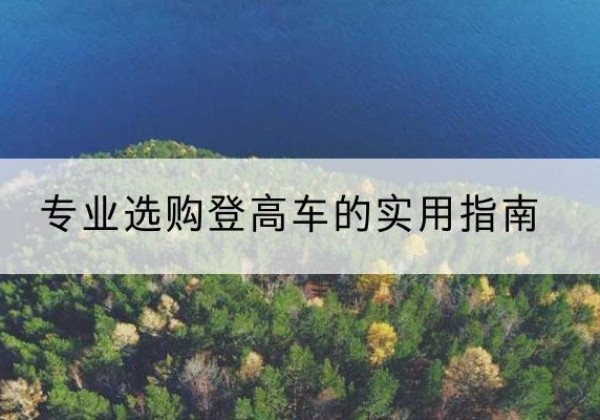 贡嘎电动登高车厂家推荐-专业选购登高车的实用指南