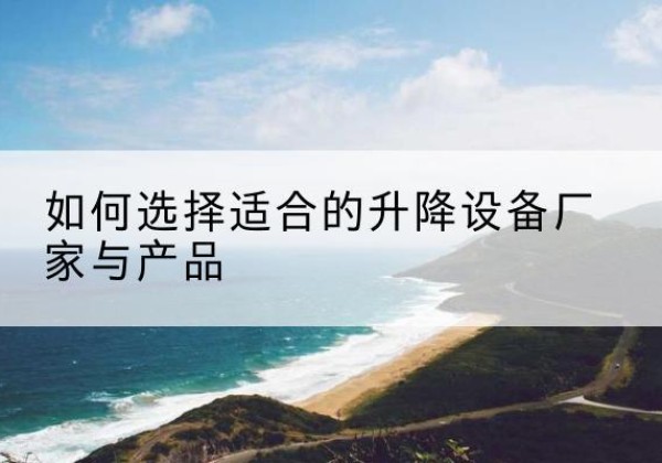 贡嘎电动升降平台厂家-如何选择适合的升降设备厂家与产品