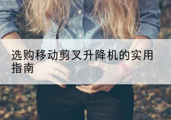 贡嘎移动剪叉升降机怎么选-选购移动剪叉升降机的实用指南
