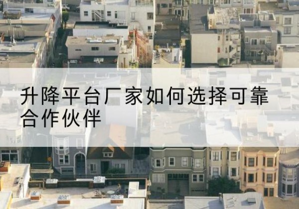 贡嘎升降平台厂家-如何选择可靠合作伙伴
